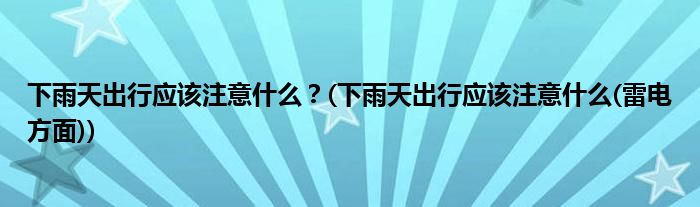 下雨天出行應(yīng)該注意什么？(下雨天出行應(yīng)該注意什么(雷電方面))