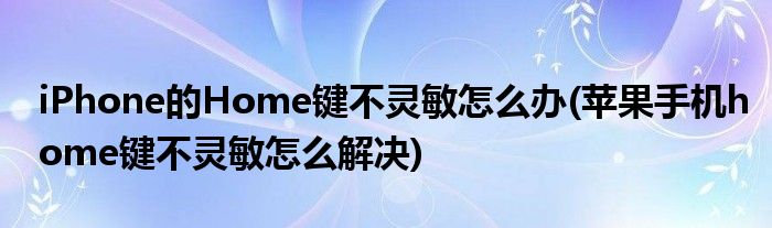 iPhone的Home鍵不靈敏怎么辦(蘋果手機(jī)home鍵不靈敏怎么解決)