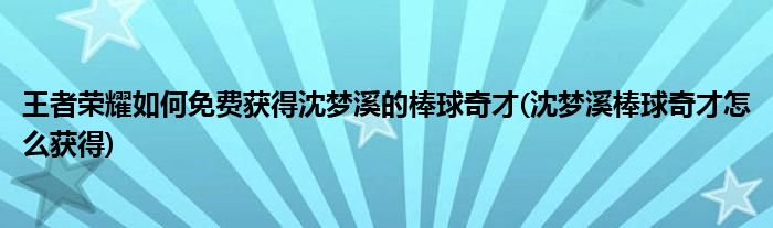 王者榮耀如何免費(fèi)獲得沈夢(mèng)溪的棒球奇才(沈夢(mèng)溪棒球奇才怎么獲得)