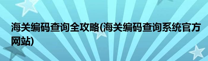 海關(guān)編碼查詢?nèi)ヂ?海關(guān)編碼查詢系統(tǒng)官方網(wǎng)站)