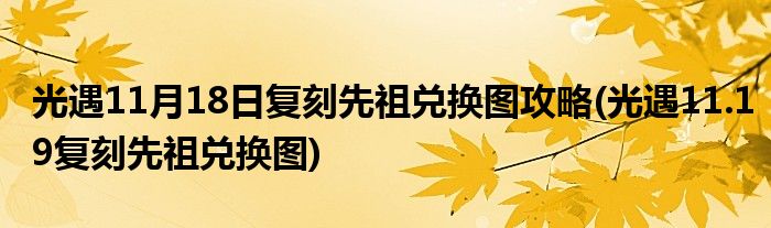 光遇11月18日復(fù)刻先祖兌換圖攻略(光遇11.19復(fù)刻先祖兌換圖)