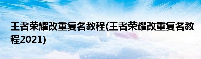 王者榮耀改重復(fù)名教程(王者榮耀改重復(fù)名教程2021)