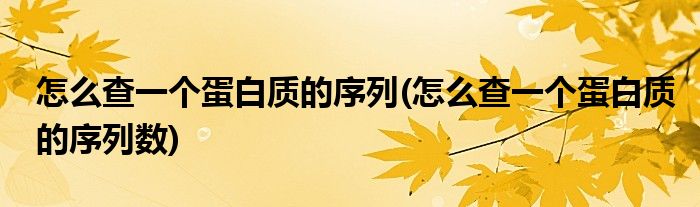 怎么查一個(gè)蛋白質(zhì)的序列(怎么查一個(gè)蛋白質(zhì)的序列數(shù))