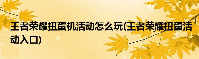 王者榮耀扭蛋機活動怎么玩(王者榮耀扭蛋活動入口)