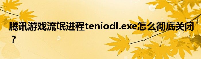 騰訊游戲流氓進(jìn)程teniodl.exe怎么徹底關(guān)閉？