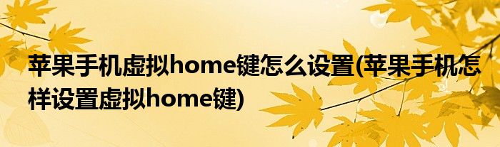 蘋(píng)果手機(jī)虛擬home鍵怎么設(shè)置(蘋(píng)果手機(jī)怎樣設(shè)置虛擬home鍵)