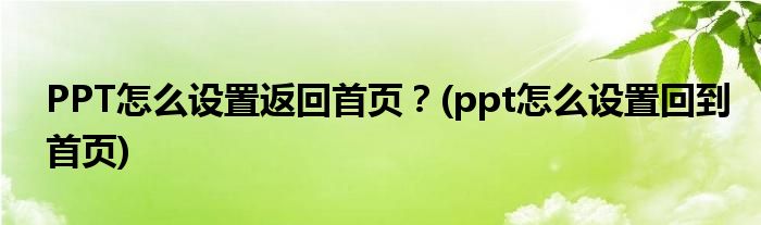 PPT怎么設(shè)置返回首頁？(ppt怎么設(shè)置回到首頁)