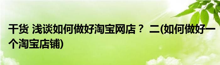 干貨 淺談如何做好淘寶網(wǎng)店？ 二(如何做好一個淘寶店鋪)