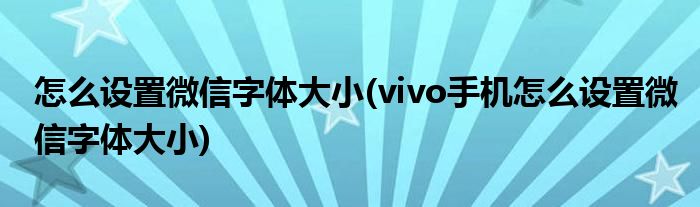 怎么設置微信字體大小(vivo手機怎么設置微信字體大小)