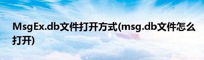 MsgEx.db文件打開方式(msg.db文件怎么打開)