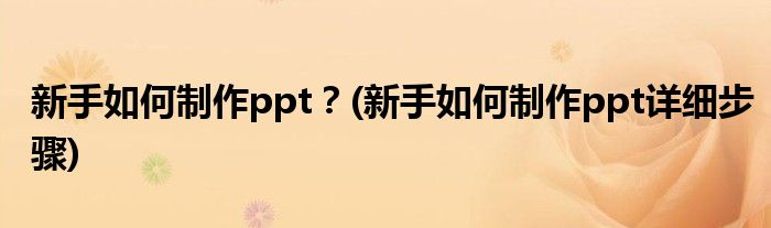 新手如何制作ppt？(新手如何制作ppt詳細(xì)步驟)