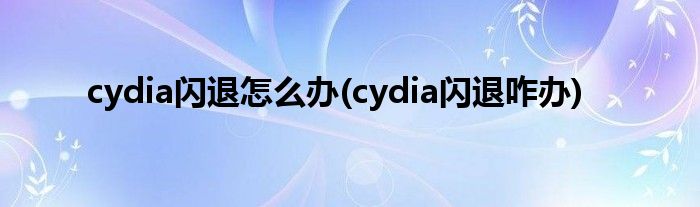 cydia閃退怎么辦(cydia閃退咋辦)