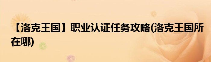 【洛克王國】職業(yè)認證任務攻略(洛克王國所在哪)