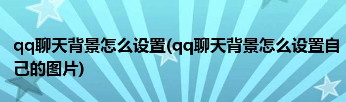 qq聊天背景怎么設(shè)置(qq聊天背景怎么設(shè)置自己的圖片)