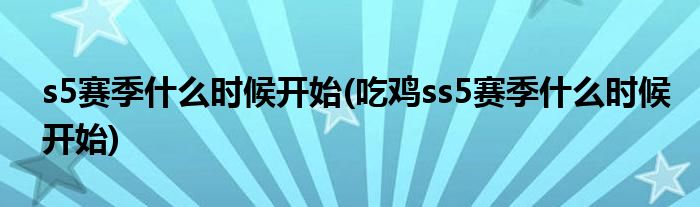 s5賽季什么時候開始(吃雞ss5賽季什么時候開始)