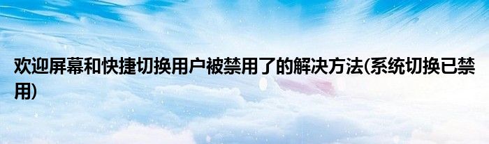 歡迎屏幕和快捷切換用戶被禁用了的解決方法(系統(tǒng)切換已禁用)