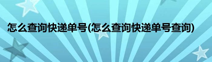 怎么查詢快遞單號(怎么查詢快遞單號查詢)