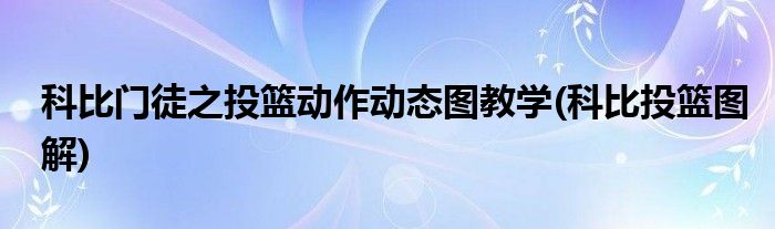 科比門徒之投籃動作動態(tài)圖教學(xué)(科比投籃圖解)