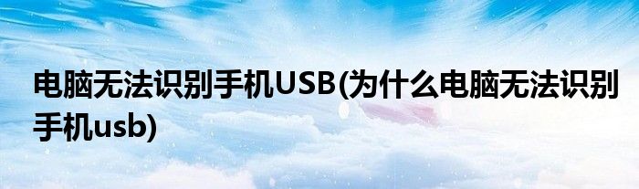 電腦無法識別手機USB(為什么電腦無法識別手機usb)