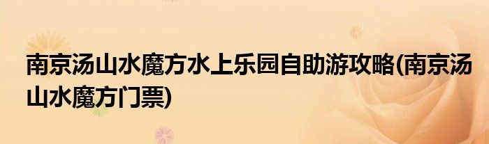 南京湯山水魔方水上樂園自助游攻略(南京湯山水魔方門票)