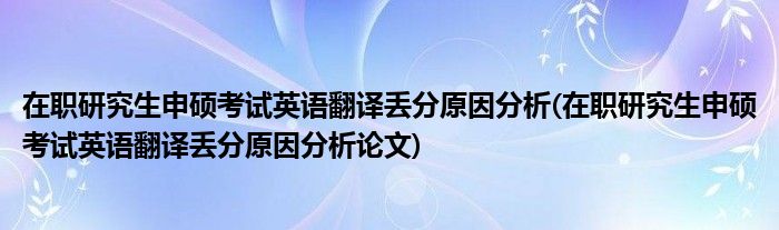 在職研究生申碩考試英語翻譯丟分原因分析(在職研究生申碩考試英語翻譯丟分原因分析論文)