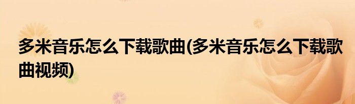 多米音樂怎么下載歌曲(多米音樂怎么下載歌曲視頻)