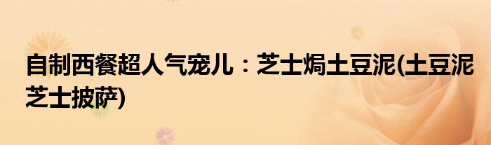 自制西餐超人氣寵兒：芝士焗土豆泥(土豆泥芝士披薩)