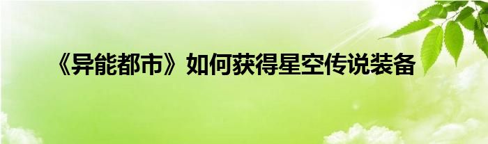 《異能都市》如何獲得星空傳說裝備