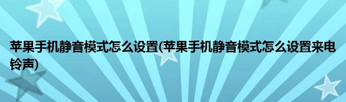 蘋果手機(jī)靜音模式怎么設(shè)置(蘋果手機(jī)靜音模式怎么設(shè)置來電鈴聲)