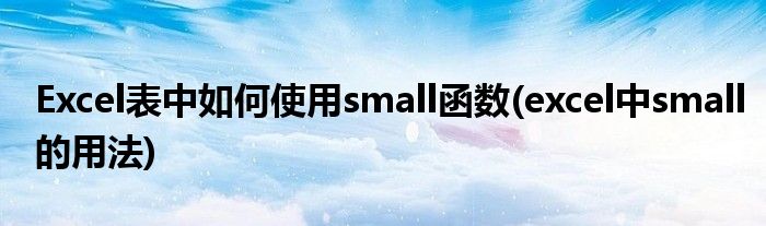 Excel表中如何使用small函數(shù)(excel中small的用法)