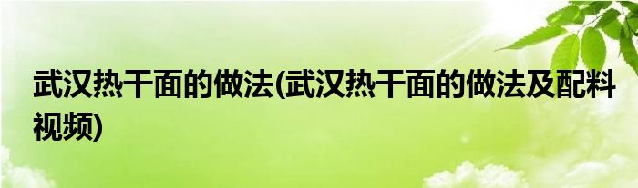 武漢熱干面的做法(武漢熱干面的做法及配料視頻)