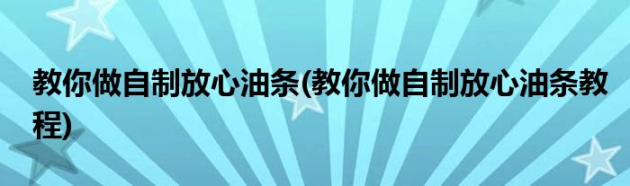 教你做自制放心油條(教你做自制放心油條教程)