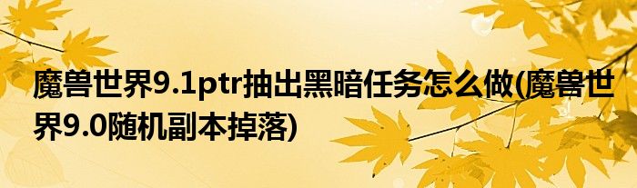 魔獸世界9.1ptr抽出黑暗任務(wù)怎么做(魔獸世界9.0隨機(jī)副本掉落)