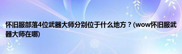 懷舊服部落4位武器大師分別位于什么地方？(wow懷舊服武器大師在哪)