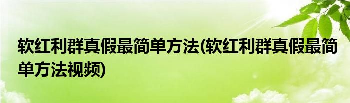 軟紅利群真假最簡(jiǎn)單方法(軟紅利群真假最簡(jiǎn)單方法視頻)