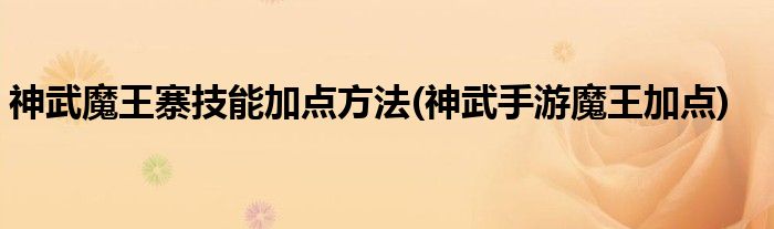 神武魔王寨技能加點方法(神武手游魔王加點)