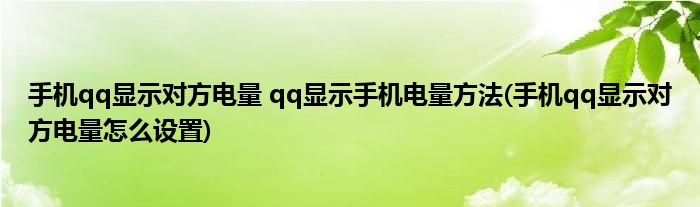 手機qq顯示對方電量 qq顯示手機電量方法(手機qq顯示對方電量怎么設(shè)置)