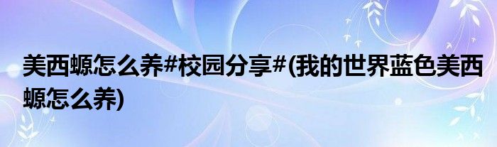 美西螈怎么養(yǎng)#校園分享#(我的世界藍色美西螈怎么養(yǎng))