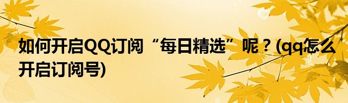 如何開(kāi)啟QQ訂閱“每日精選”呢？(qq怎么開(kāi)啟訂閱號(hào))