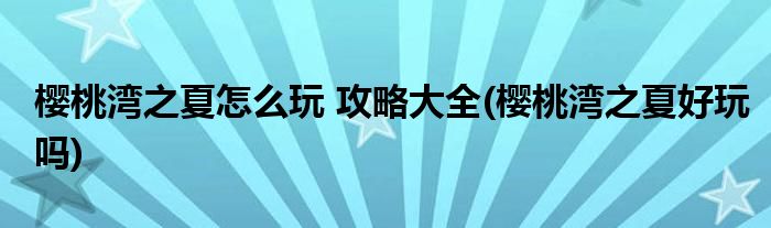 櫻桃灣之夏怎么玩 攻略大全(櫻桃灣之夏好玩嗎)