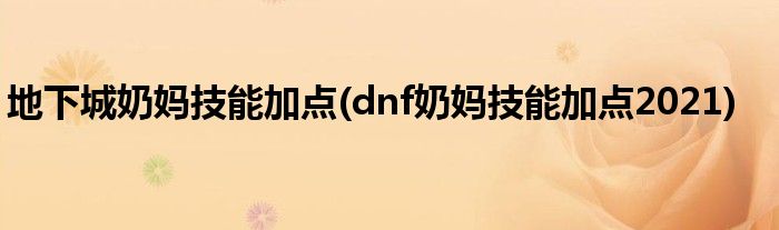 地下城奶媽技能加點(diǎn)(dnf奶媽技能加點(diǎn)2021)