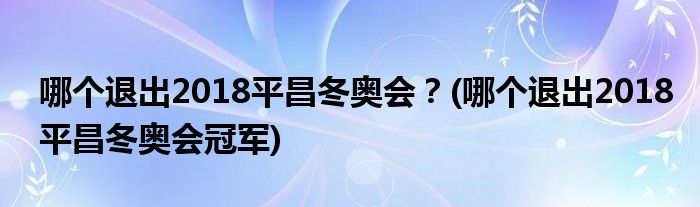 哪個(gè)退出2018平昌冬奧會(huì)？(哪個(gè)退出2018平昌冬奧會(huì)冠軍)