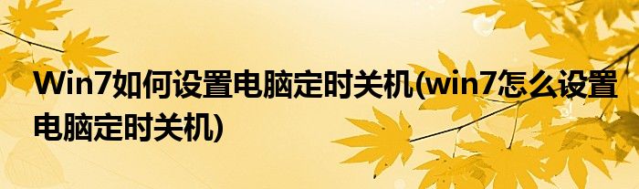 Win7如何設置電腦定時關機(win7怎么設置電腦定時關機)