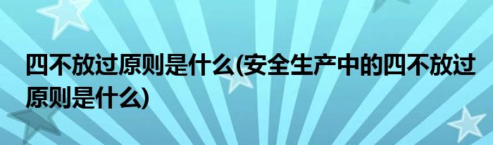 四不放過(guò)原則是什么(安全生產(chǎn)中的四不放過(guò)原則是什么)