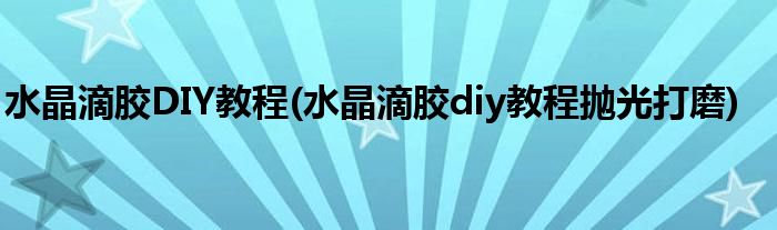 水晶滴膠DIY教程(水晶滴膠diy教程拋光打磨)