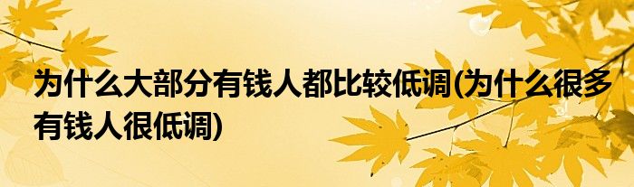 為什么大部分有錢人都比較低調(diào)(為什么很多有錢人很低調(diào))