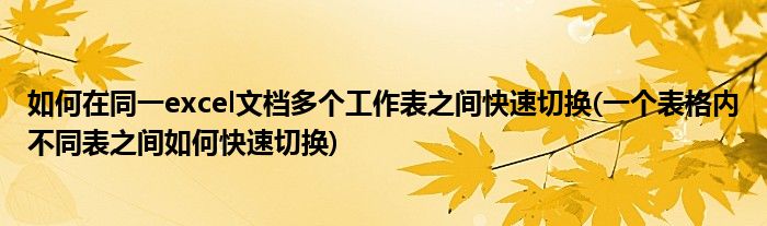 如何在同一excel文檔多個工作表之間快速切換(一個表格內(nèi)不同表之間如何快速切換)