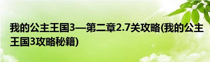 我的公主王國(guó)3—第二章2.7關(guān)攻略(我的公主王國(guó)3攻略秘籍)