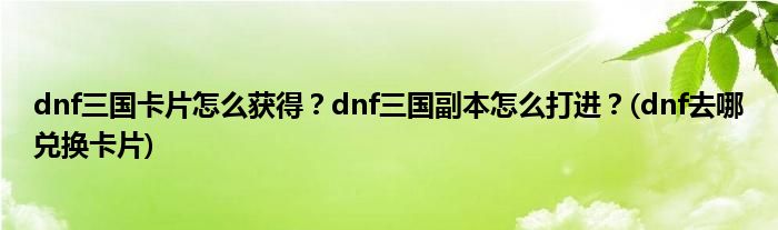 dnf三國卡片怎么獲得？dnf三國副本怎么打進(jìn)？(dnf去哪兌換卡片)