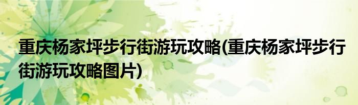 重慶楊家坪步行街游玩攻略(重慶楊家坪步行街游玩攻略圖片)